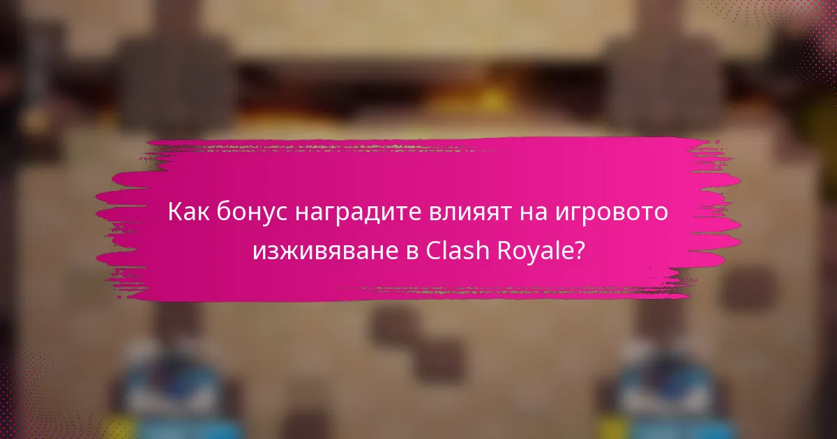 Как бонус наградите влияят на игровото изживяване в Clash Royale?
