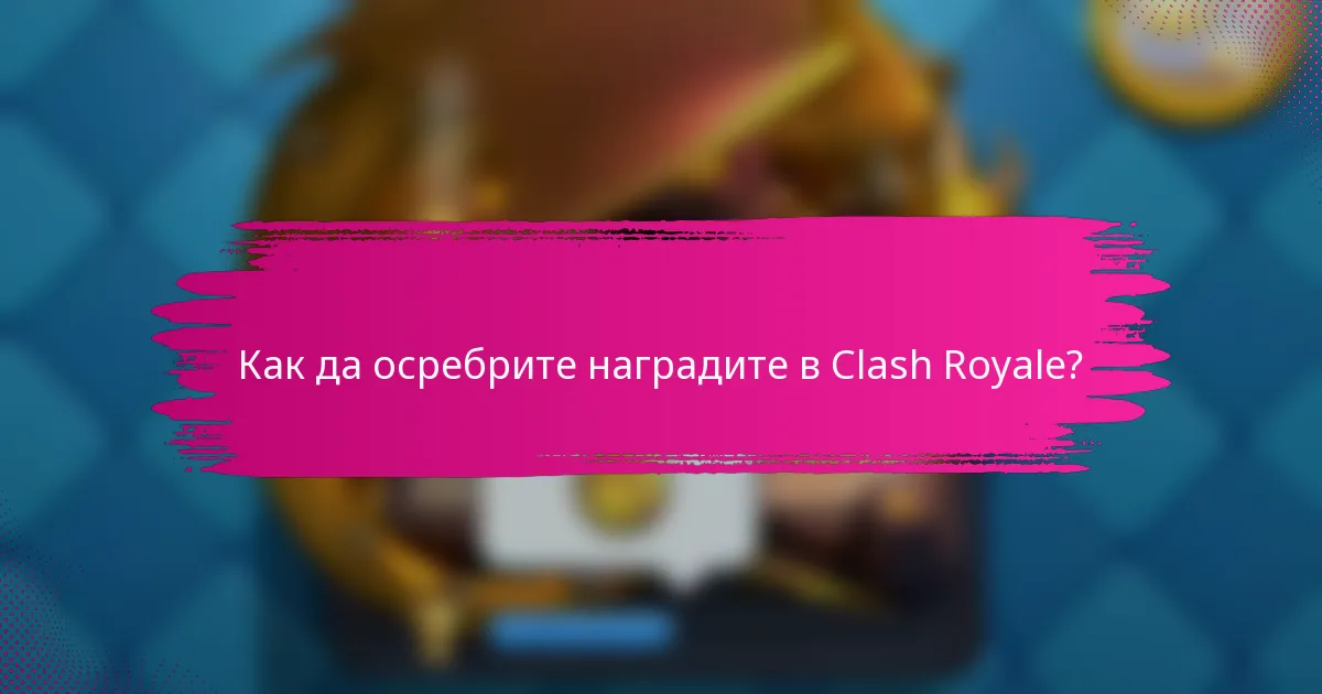 Как да осребрите наградите в Clash Royale?
