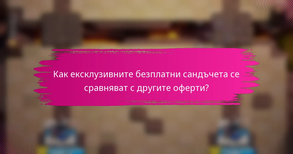 Как ексклузивните безплатни сандъчета се сравняват с другите оферти?