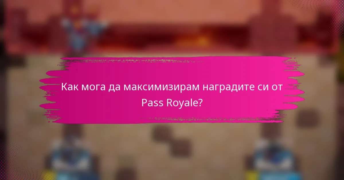 Как мога да максимизирам наградите си от Pass Royale?
