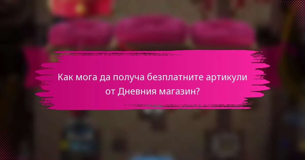 Как мога да получа безплатните артикули от Дневния магазин?