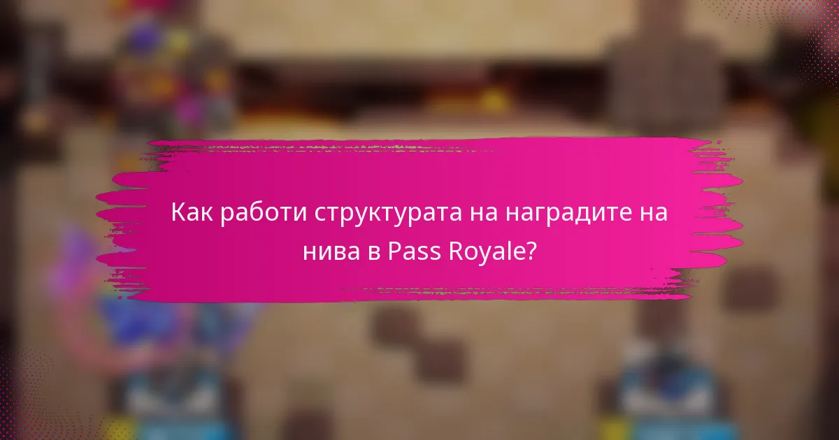 Как работи структурата на наградите на нива в Pass Royale?