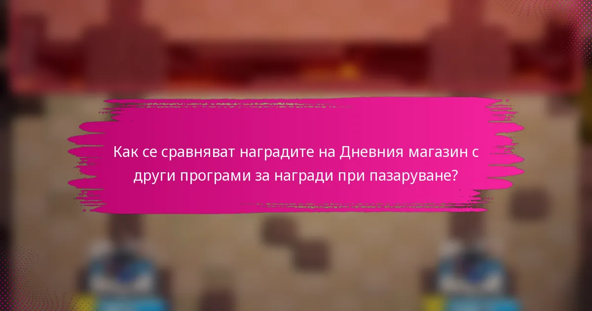 Как се сравняват наградите на Дневния магазин с други програми за награди при пазаруване?