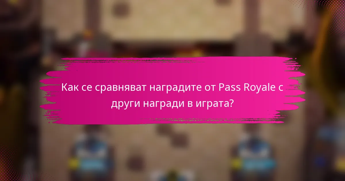 Как се сравняват наградите от Pass Royale с други награди в играта?