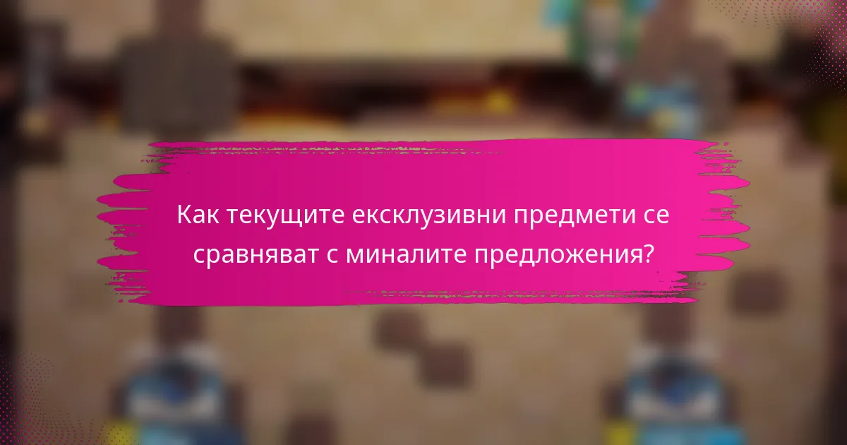 Как текущите ексклузивни предмети се сравняват с миналите предложения?