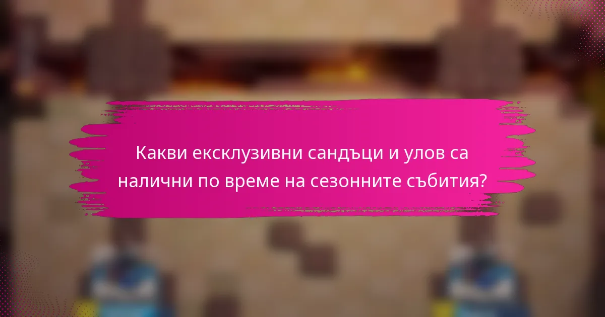 Какви ексклузивни сандъци и улов са налични по време на сезонните събития?
