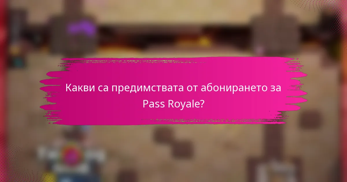Какви са предимствата от абонирането за Pass Royale?