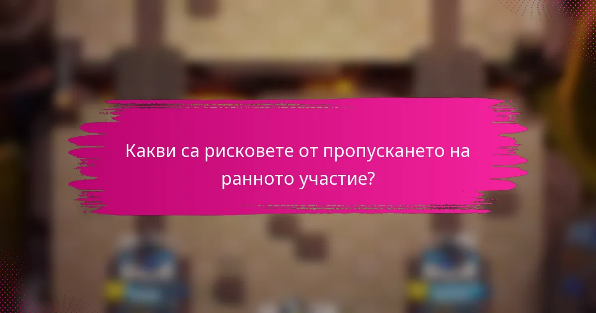 Какви са рисковете от пропускането на ранното участие?