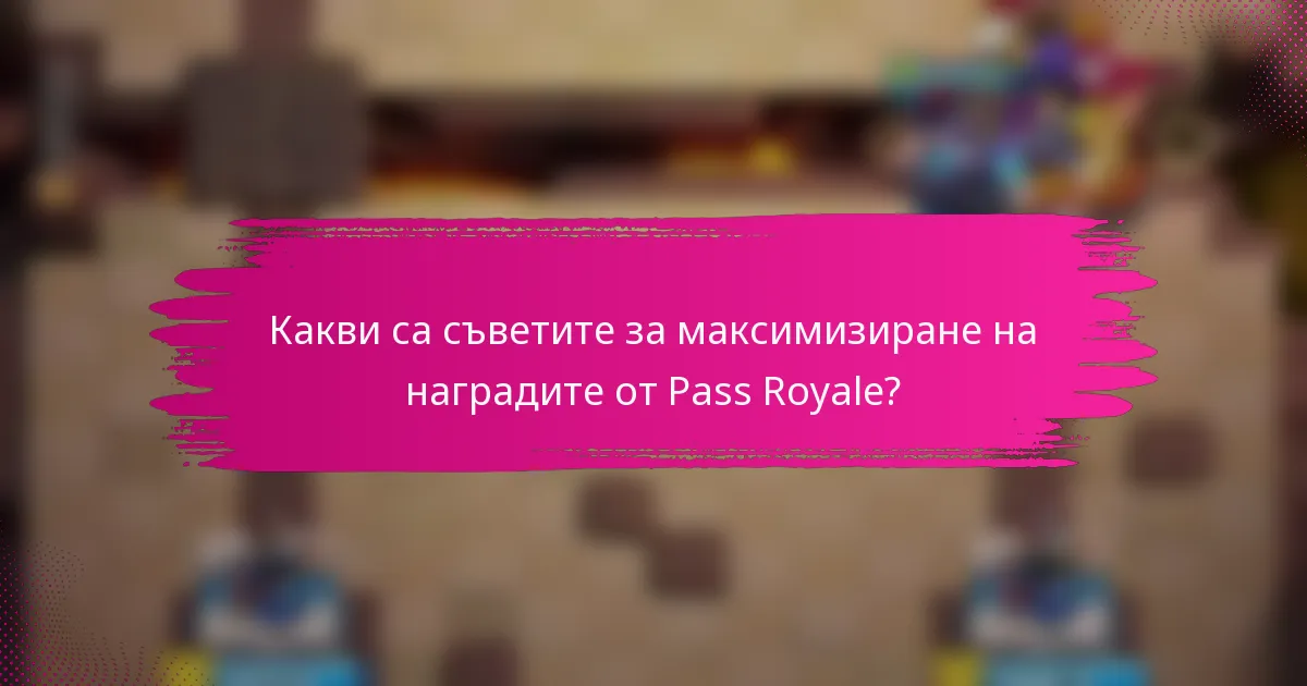 Какви са съветите за максимизиране на наградите от Pass Royale?
