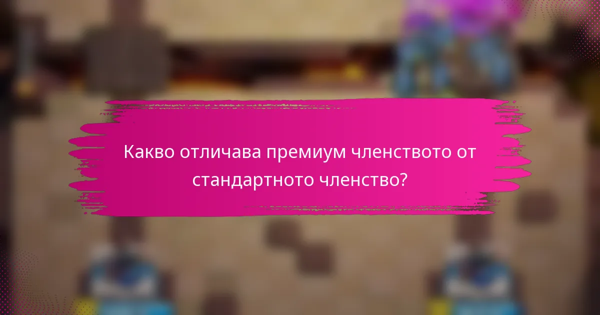 Какво отличава премиум членството от стандартното членство?