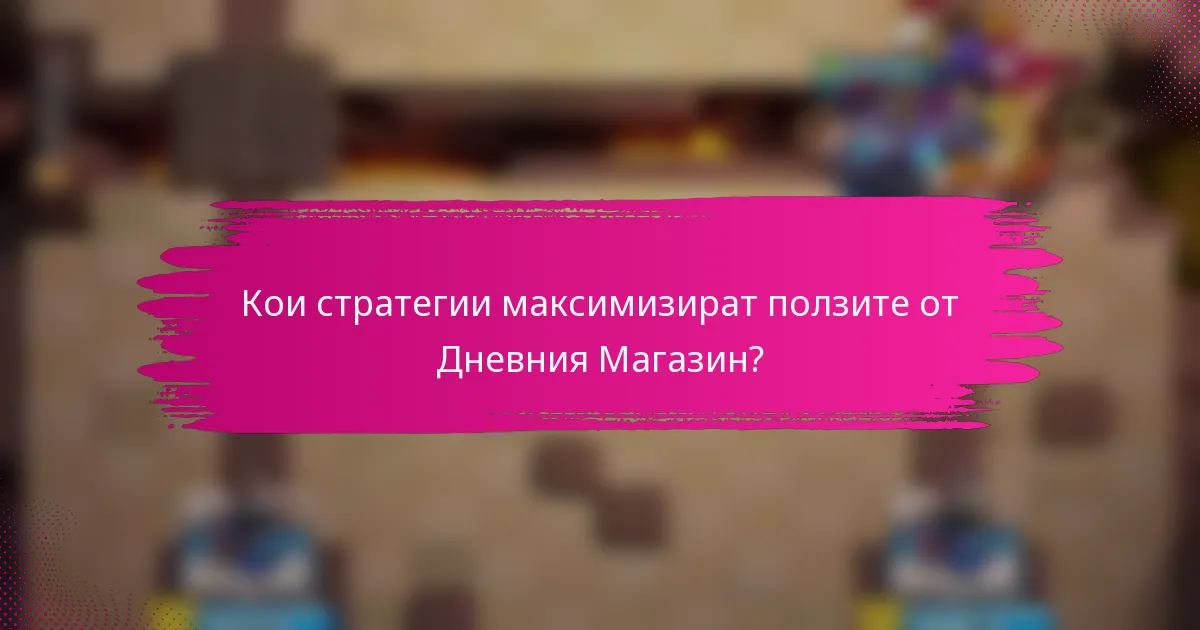 Кои стратегии максимизират ползите от Дневния Магазин?